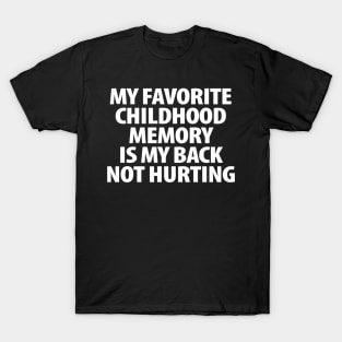 My favorite childhood memory is my back not hurting T-Shirt